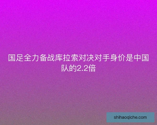 国足全力备战库拉索对决对手身价是中国队的2.2倍
