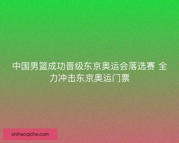 中国男篮成功晋级东京奥运会落选赛 全力冲击东京奥运门票