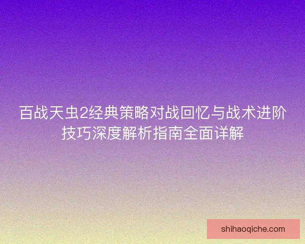 百战天虫2经典策略对战回忆与战术进阶技巧深度解析指南全面详解