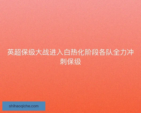 英超保级大战进入白热化阶段各队全力冲刺保级